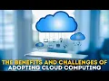 The Benefits And Challenges of Adopting Cloud Computing