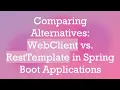Comparing Alternatives WebClient vs RestTemplate in Spring Boot Applications