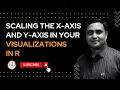 Scaling the X and Y Axis in your Visualizations in R