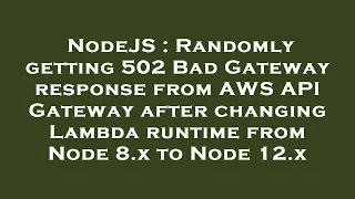 NodeJS Randomly getting 502 Bad Gateway response from AWS API Gateway after changing Lambda runtim
