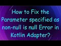 How to Fix the Parameter specified as non-null is null Error in Kotlin Adapter