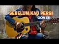 Download Lagu SEBELUM KAU PERGI cover