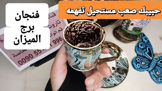 فنجان برج الميزان قراءة تفصيلية من4لغاية12نوفمبر كنت في اختبار ودا جزاءك حبيبك محيرك وصعب تفهمه وفرج 