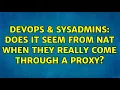 DevOps SysAdmins Does it seem from NAT when they really come through a proxy 2 Solutions
