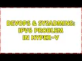 DevOps SysAdmins IPv6 problem in Hyper-V 3 Solutions