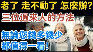 老了，走不動了，怎麼辦？三位過來人的方法，無論您錢多錢少都值得一看！【生活哲理talks】#晚年#中老年生活 #為人處世 #生活經驗 #情感故事 #老人 #幸福人生#哲理  #talks