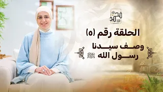 الحلقة رقم ٥ وصف سيدنا رسول الله ﷺ رحلة السيرة النبوية مع نورهان الشيخ 