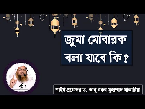 প্রশ্ন : জুমা মোবারক বলা যাবে কি? শাইখ প্রফেসর ড. আবু বকর মুহাম্মাদ যাকারিয়া
