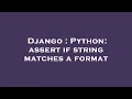 Django Python assert if string matches a format