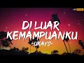 Ukays - Di Luar Kemampuanku || Lirik