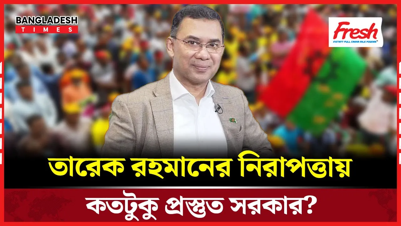 তারেক রহমানের নিরাপত্তায় যত আয়োজন!