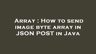 Array How to send image byte array in JSON POST in Java
