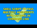 Shell script to pass multiple arguments with options in command line 3 Solutions