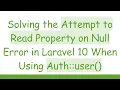 Solving the Attempt to Read Property on Null Error in Laravel 10 When Using Auth user