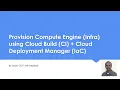Provision Compute Engine Infra using Cloud Build CI Cloud Deployment Manager IaC