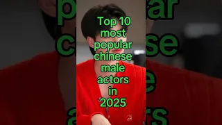 Top 10 Most Chinese Male Actors In 2025 Shorts Chinese Actors 