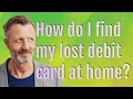 How do I find my lost debit card at home