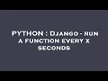 PYTHON Django - run a function every x seconds