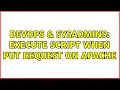 DevOps SysAdmins execute script when PUT request on apache 2 Solutions