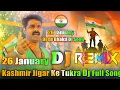 Lagu Kashmir Jigar Ke Tukra 💞 Dj Remix 💞 Pawan Singh 💞 26 January Special Dj Song 💞 Desh Bhakti Dj Song
