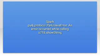 Spark py4j protocol Py4JJavaError An error occurred while calling o718 showString