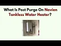 What Is Post Purge on Navien Tankless Water Heater Function Benefits Explained