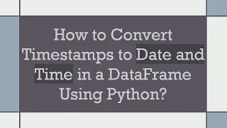 How to Convert Timestamps to Date and Time in a DataFrame Using Python
