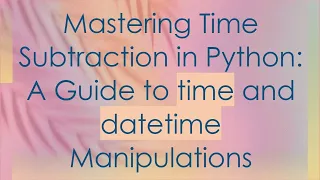 Mastering Time Subtraction in Python A Guide to time and datetime Manipulations