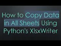 How to Copy Data in All Sheets Using Python s XlsxWriter