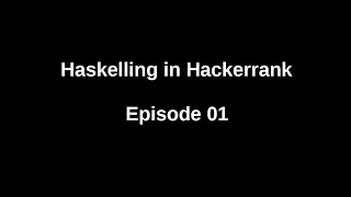 Haskelling in Hackerrank Competitive Coding E01