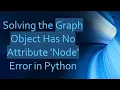 Solving the Graph Object Has No Attribute Node Error in Python
