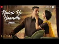 Download Lagu Naino Ne Baandhi - Lyrical | Gold | Akshay Kumar | Mouni Roy | Arko