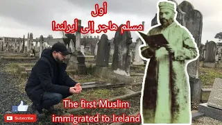 Discover The First Muslim Person Immigrated To Ireland اكتشف أول رجل مسلم هاجر إلى أيرلندا 