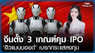จีนตั้ง 3 เกณฑ์คุม IPO ‘ฮิวแมนนอยด์’ เบรกกระแสลงทุนร้อนแรง l TNN WEALTH
