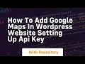 How to add google maps in wordpress website setting up api key