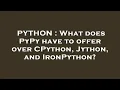 PYTHON What does PyPy have to offer over CPython Jython and IronPython
