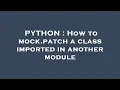 PYTHON How to mock patch a class imported in another module