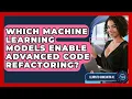 Which Machine Learning Models Enable Advanced Code Refactoring - Learning To Code With AI