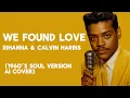 Rihanna \u0026 Calvin Harris - We Found Love (1960's Soul AI Version)