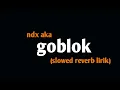 Ndx aka-Goblok (slowed reverb lirik)