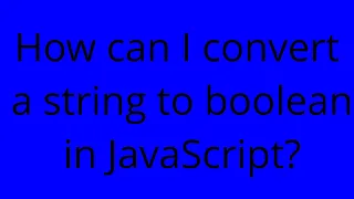 How can I convert a string to boolean in JavaScript