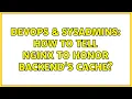 DevOps SysAdmins How to tell nginx to honor backend s cache