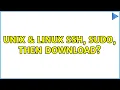 Unix Linux ssh sudo then download 2 Solutions