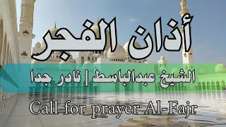 اذان الفجر   الشيخ عبدالباسط   نادر جدا    دعاء ورسالة                                  دندنها