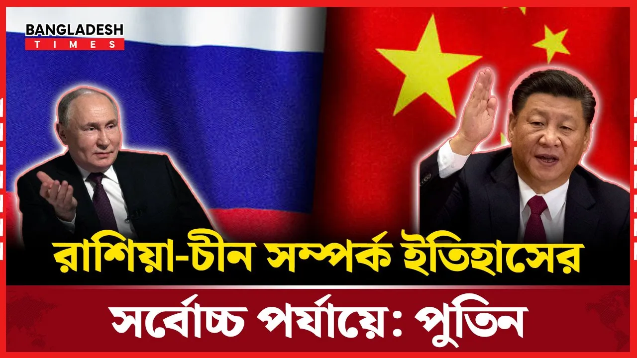 ইতিহাসের সর্বোচ্চ পর্যায়ে রাশিয়া-চীন সম্পর্ক