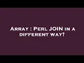Array Perl JOIN in a different way
