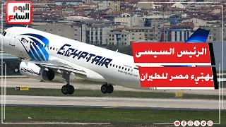 الرئيس السيسي يهنئ مصر للطيران بعد حصولها على جائزة أكثر شركة طيران متطور في العالم