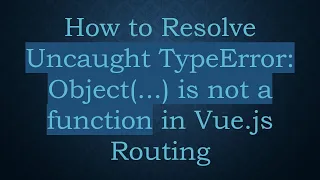 How to Resolve Uncaught TypeError Object is not a function in Vue js Routing