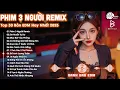 Download Lagu Phim Ba Người Remix ♫ BXH Nhạc Trẻ EDM Hot Trend TRIỆU VIEW - Top 30 Bản EDM TikTok Hay Nhất 2025