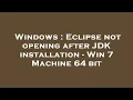 Windows Eclipse not opening after JDK installation - Win 7 Machine 64 bit